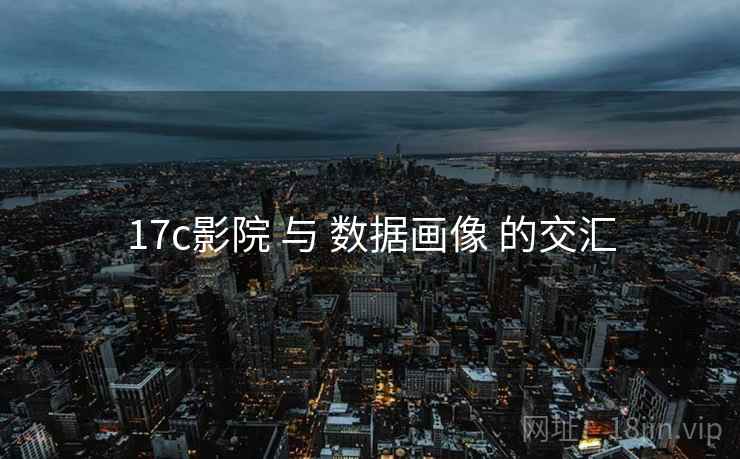 17c影院 与 数据画像 的交汇  第1张