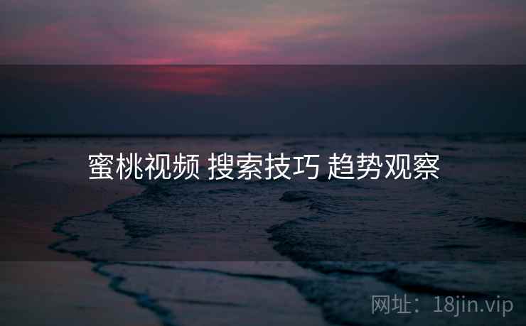 蜜桃视频 搜索技巧 趋势观察  第2张
