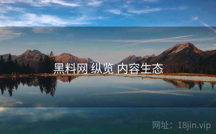 黑料网 纵览 内容生态  第2张
