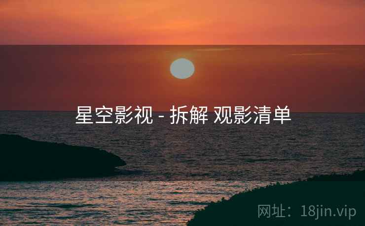 星空影视 - 拆解 观影清单  第1张