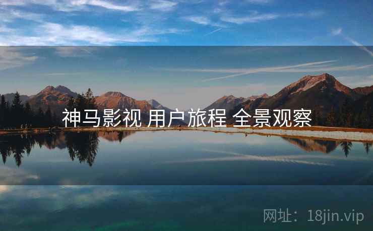 神马影视 用户旅程 全景观察  第1张