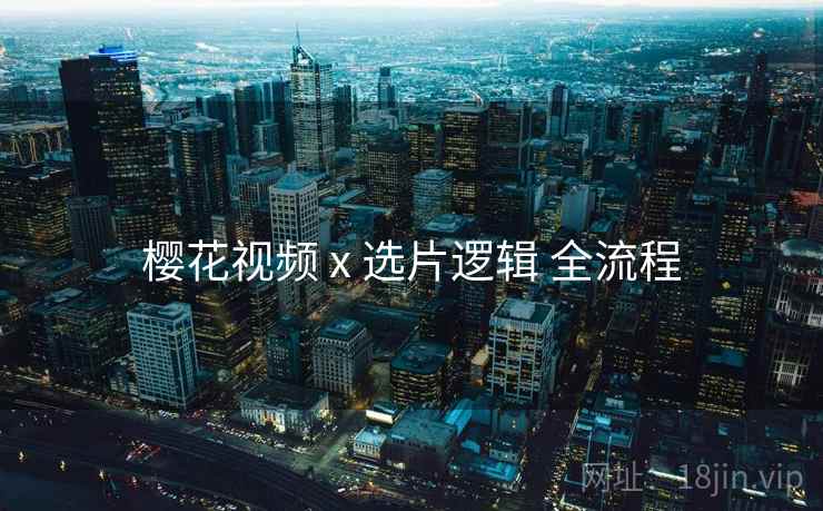 樱花视频 x 选片逻辑 全流程  第1张