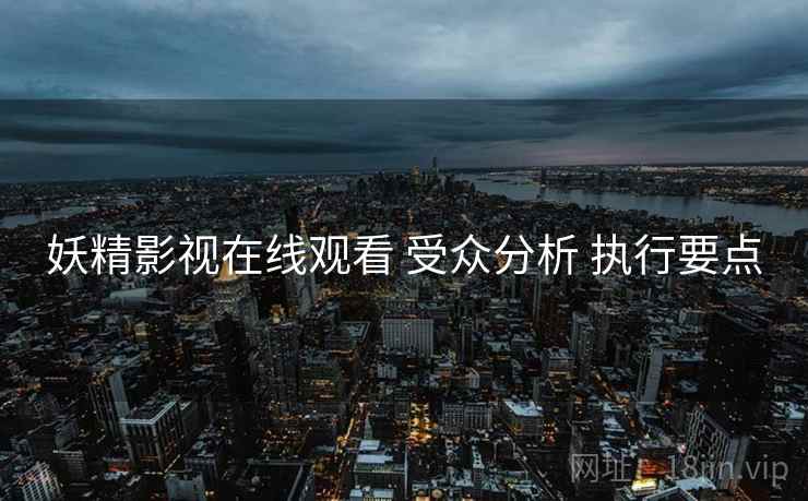 妖精影视在线观看 受众分析 执行要点  第1张