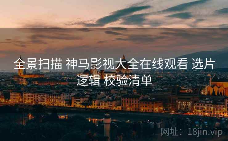 全景扫描 神马影视大全在线观看 选片逻辑 校验清单  第1张