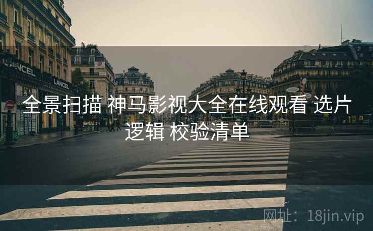 全景扫描 神马影视大全在线观看 选片逻辑 校验清单  第2张