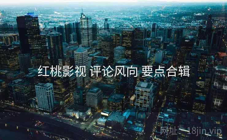 红桃影视 评论风向 要点合辑  第1张