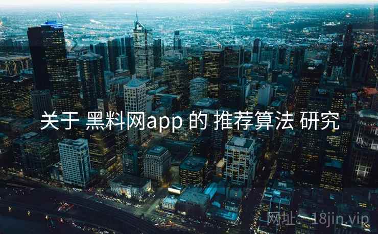 关于 黑料网app 的 推荐算法 研究  第1张