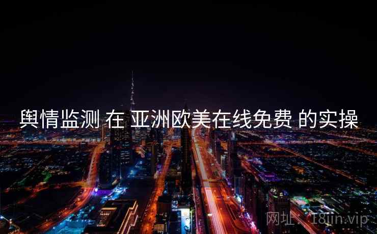舆情监测 在 亚洲欧美在线免费 的实操  第2张