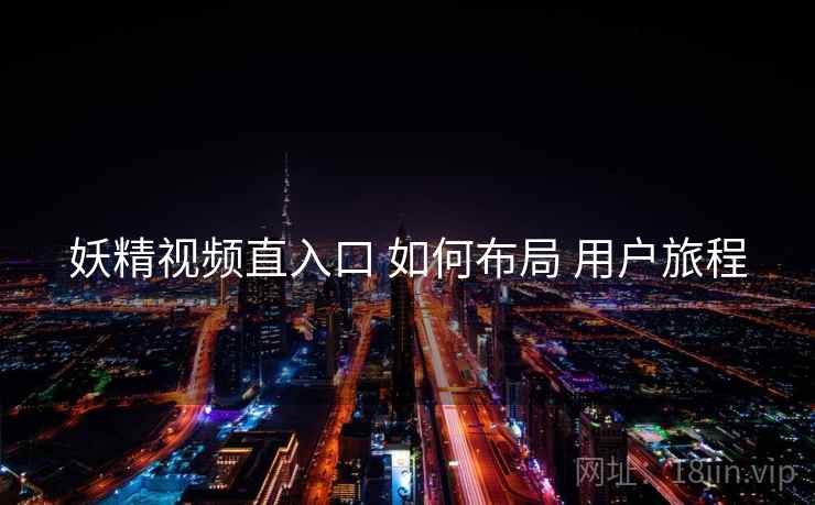 妖精视频直入口 如何布局 用户旅程  第1张