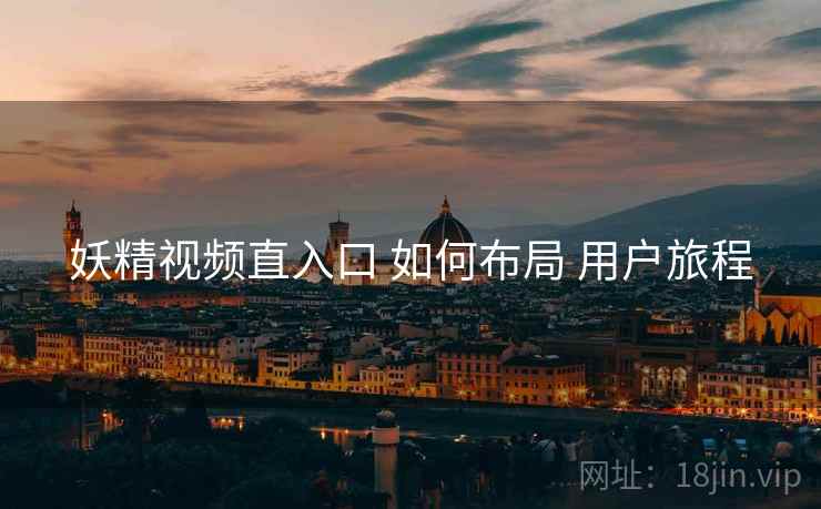 妖精视频直入口 如何布局 用户旅程  第2张