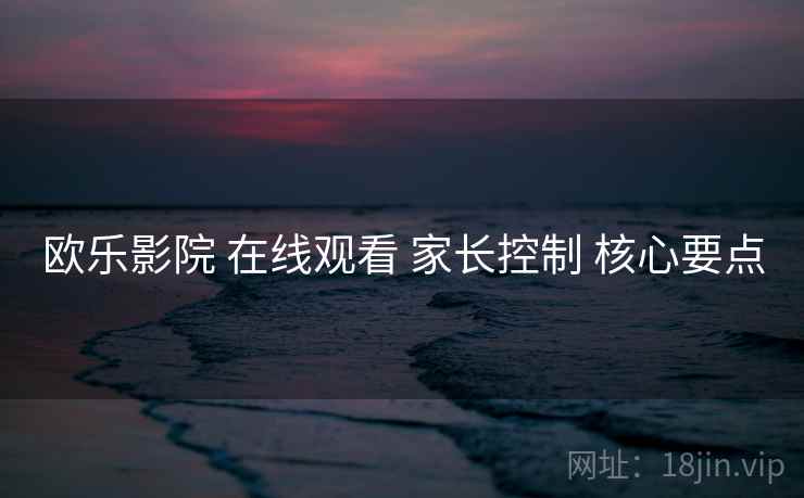 欧乐影院 在线观看 家长控制 核心要点  第2张