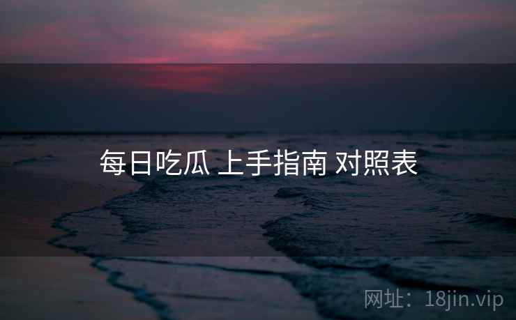 每日吃瓜 上手指南 对照表  第1张