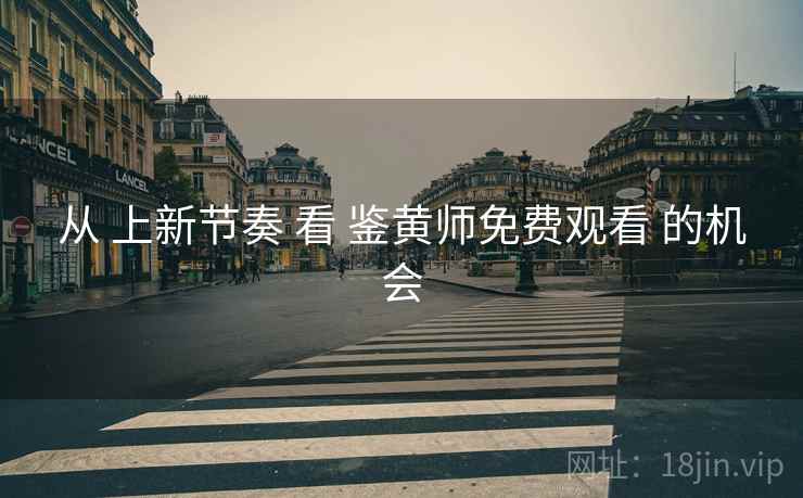 从 上新节奏 看 鉴黄师免费观看 的机会  第1张