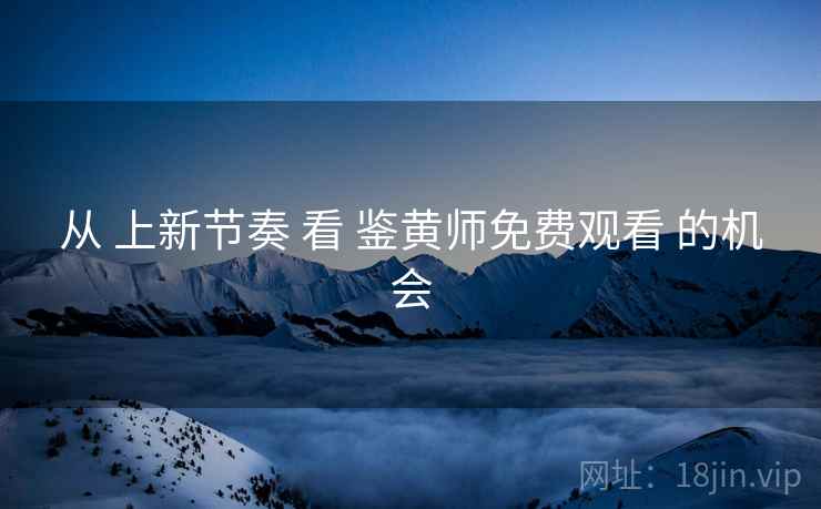 从 上新节奏 看 鉴黄师免费观看 的机会  第2张