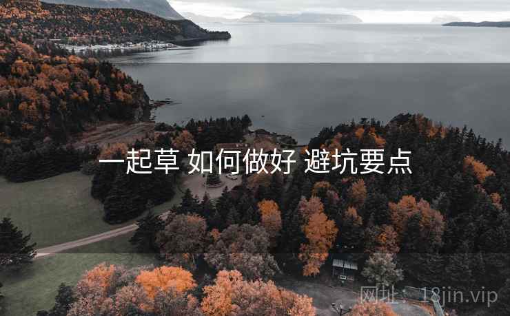 一起草 如何做好 避坑要点  第1张