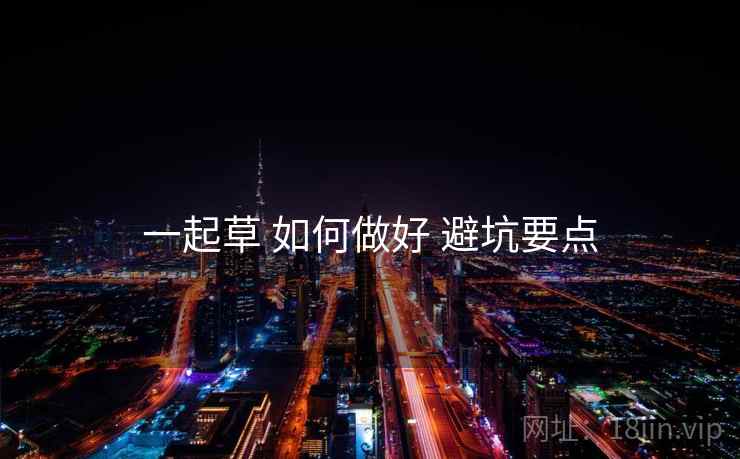 一起草 如何做好 避坑要点  第2张