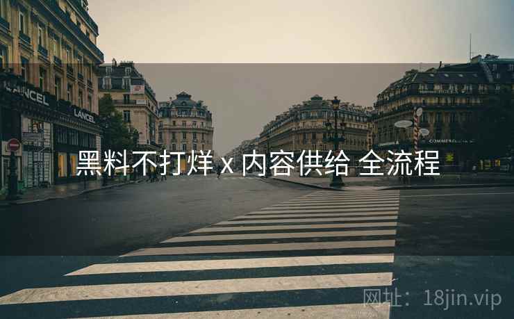黑料不打烊 x 内容供给 全流程  第2张
