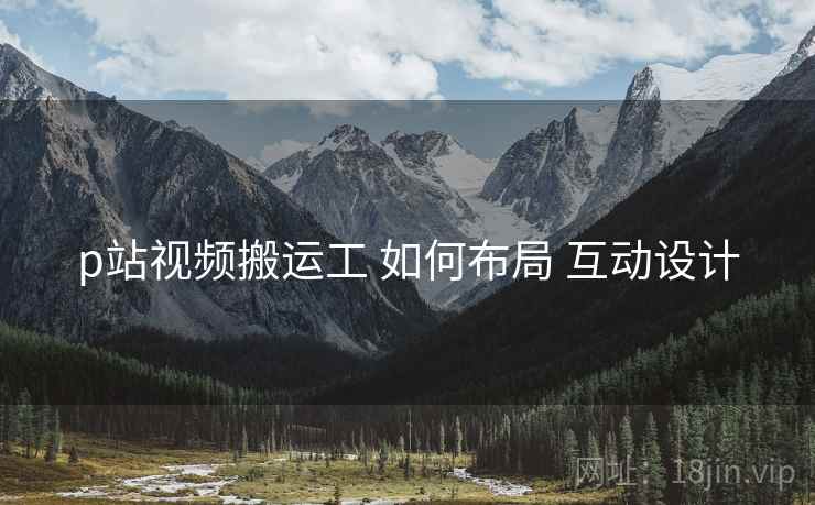 p站视频搬运工 如何布局 互动设计  第1张