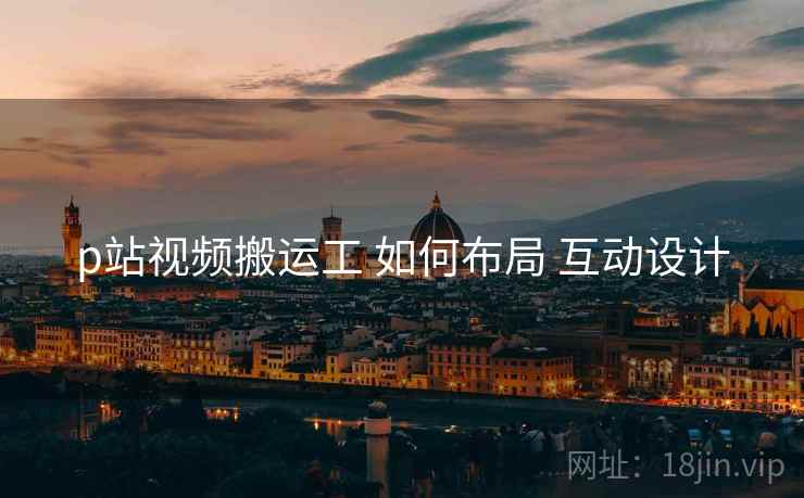 p站视频搬运工 如何布局 互动设计  第2张