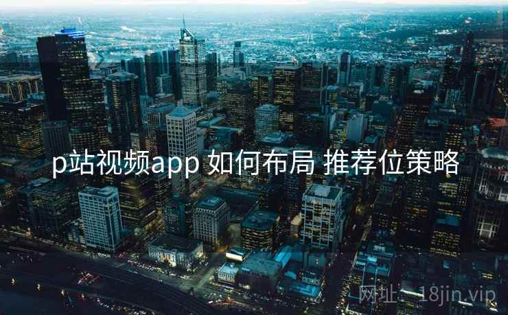 p站视频app 如何布局 推荐位策略  第1张